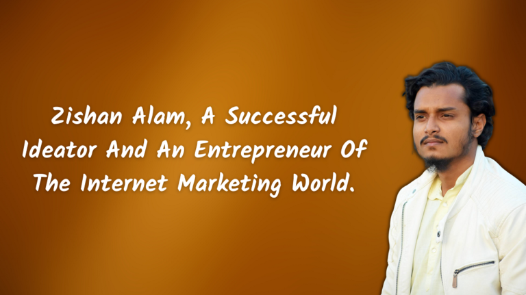 Zishan Alam, A Successful Ideator And An Entrepreneur Of The Internet Marketing World.